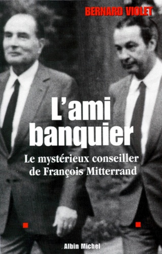 L'ami Banquier - Le Mystérieux Conseiller De François Mitterrand