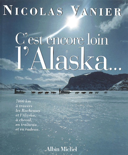 C'est Encore Loin L'alaska - 7000 Km À Travers Les Rocheuses Et L'alaska, À Cheval, En Traîneau Et En Radeau