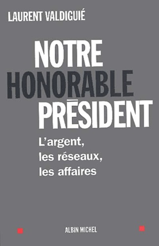 Notre Honorable Président - L'argent, Les Réseaux, Les Affaires