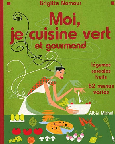 Moi, Je Cuisine Vert Et Gourmand - Légumes, Céréales, Fruits, 52 Menus Variés