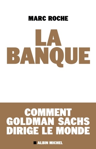 La Banque - Comment Goldman Sachs Dirige Le Monde