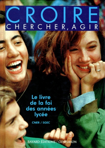 Croire, Chercher, Agir - Le Livre De La Foi Des Années Lycées