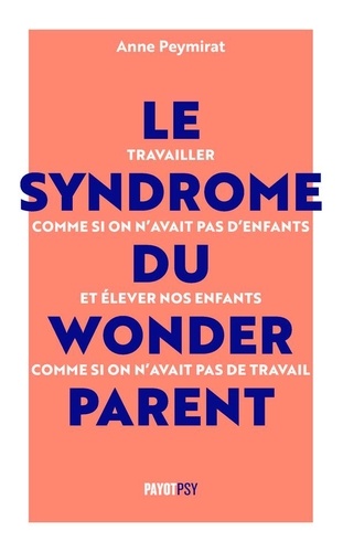 Le Syndrome Du Wonderparent - Travailler Comme Si On N'avait Pas D'enfants Et Élever Nos Enfants Comme Si On N'avait Pas De Travail