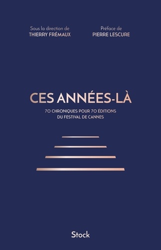 Ces Années-Là - 70 Chroniques Pour 70 Éditions Du Festival De Cannes