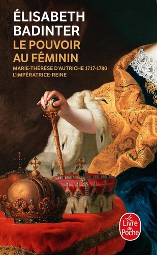 Le Pouvoir Au Féminin - Marie-Thérèse D'autriche, 1717-1780 - L'impératrice Reine