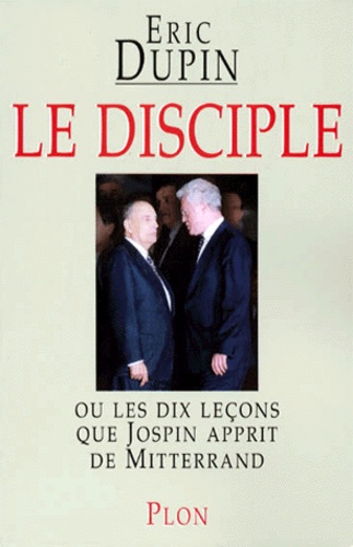 Le Disciple - Ou Les Dix Leçons Que Jospin Apprit De Mitterrand