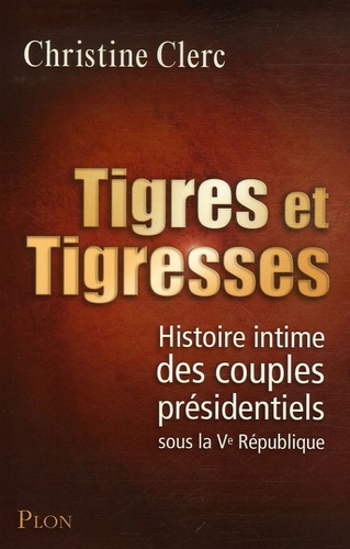 Tigres Et Tigresses - Histoire Intime Des Couples Présidentiels Sous La Ve République