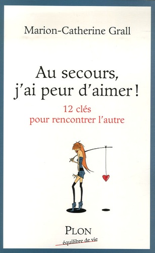 Au Secours, J'ai Peur D'aimer ! - 12 Clefs Pour Rencontrer L'autre