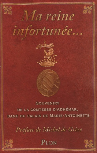 Ma Reine Infortunée... - Souvenirs De La Comtesse D'adhémar, Dame Du Palais De Marie-Antoinette
