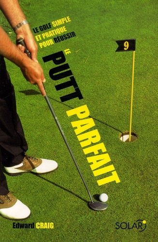 Le Putt Parfait - Le Golf Simple Et Pratique Pour Réussir