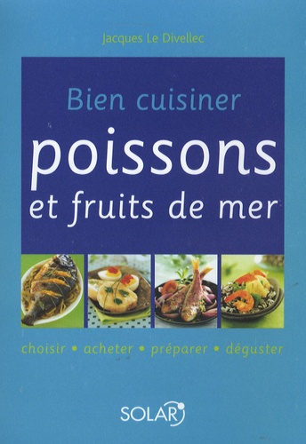 Bien Cuisiner Poissons Et Fruits De Mer - Choisir, Acheter, Préparer, Déguster