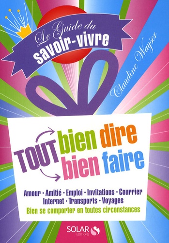 Tout Bien Dire, Tout Bien Faire - Le Guide Du Savoir-Vivre