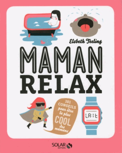 Maman Relax - 101 Conseils Pour Être La Plus Cool Des Mamans