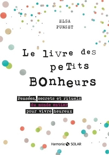 Le Livre Des Petits Bonheurs - Pensées, Secrets Et Rituels Du Monde Entier Pour Vivre Heureux