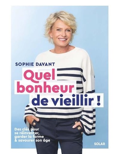Quel Bonheur De Vieillir ! - Des Clés Pour Se Réinventer, Garder La Forme Et Savourer Son Âge