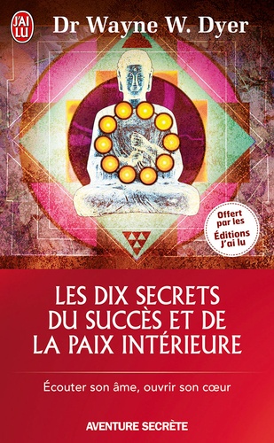 Les dix secrets du succès et de la paix intérieure - Écouter son âme, ouvrir son coeur 