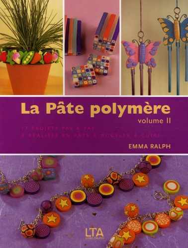 La Pâte Polymère - Tome 2, 17 Créations Aussi Splendides Que Faciles À Réaliser Expliquées Étape Par Étape