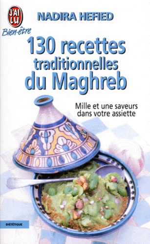 130 Recettes Traditionnelles Du Maghreb - Mille Et Une Saveurs Dans Votre Assiette