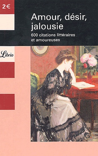 Amour, Désir, Jalousie - 600 Citations Littéraires Et Amoureuses