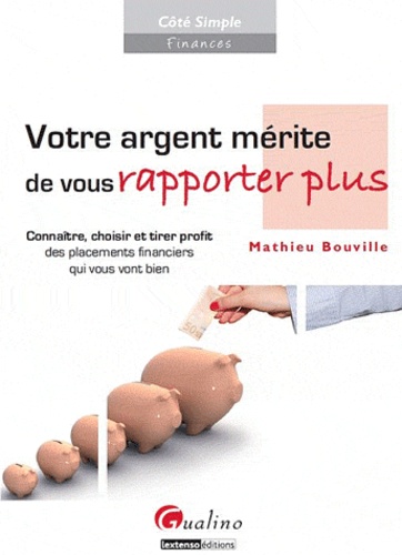 Votre Argent Mérite De Vous Rapporter Plus - Connaître, Choisir Et Tirer Profit Des Placements Financiers Qui Vous Vont Bien