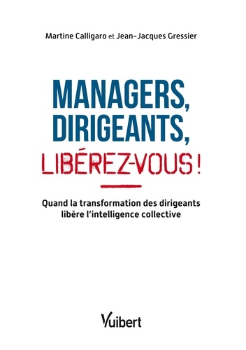 Managers, Dirigeants, Libérez-Vous ! - Quand La Transformation Des Dirigeants Libère L'intelligence Collective