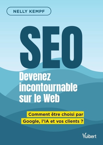 Devenez Incontournable Sur Le Web Grâce Au Seo - Comment Être Choisi Par Google, L'ia Et Vos Clients ?