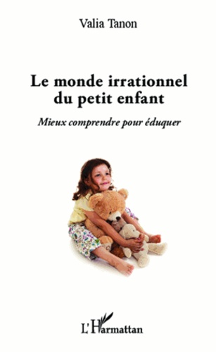 Le Monde Irrationnel Du Petit Enfant - Mieux Comprendre Pour Éduquer