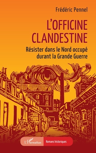 L?Officine Clandestine - Résister Dans Le Nord Occupé Durant La Grande Guerre