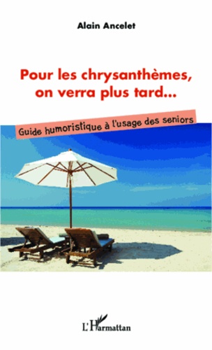 Pour Les Chrysanthèmes, On Verra Plus Tard - Guide Humoristique À L'usage Des Seniors