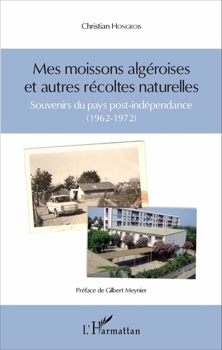 Mes Moissons Algéroises Et Autres Récoltes Naturelles - Souvenirs Du Pays Post-Indépendance (1962-1972)