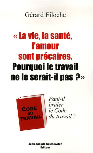 La Vie, La Santé, L'amour Sont Précaires - Pourquoi Le Travail Ne Le Serait-Il Pas? - Faut-Il Brûler Le Code Du Travail ?