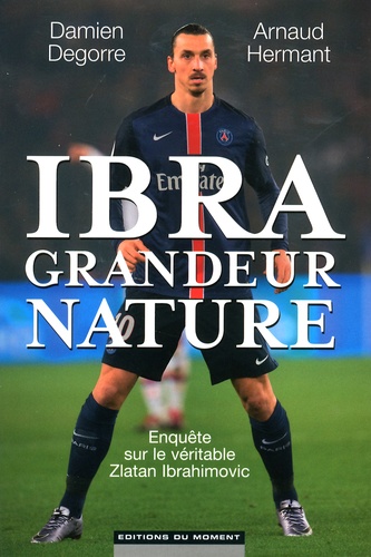 Ibra Grandeur Nature - Enquête Sur Le Véritable Zlatan Ibrahimovic