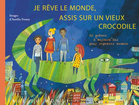 Je Rêve Le Monde, Assis Sur Un Vieux Crocodile - 50 Poèmes D'aujourd'hui Pour Repenser Demain