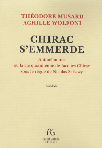 Chirac S'emmerde - Antimémoires Ou La Vie Quotidienne De Jacques Chirac Sous Le Règne De Nicolas Sarkozy
