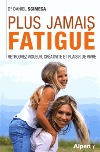 Plus Jamais Fatigué ! - 10 Jours Pour Retrouver Vigueur, Créativité Et Plaisir De Vivre