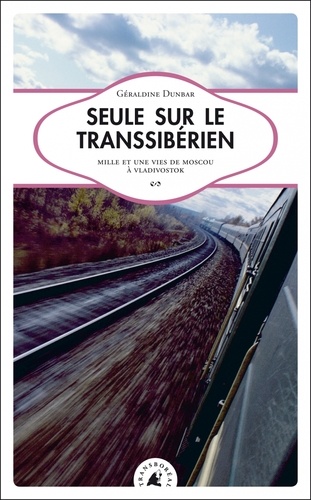 Seule Sur Le Transsibérien - Mille Et Une Vies De Moscou À Vladivostok