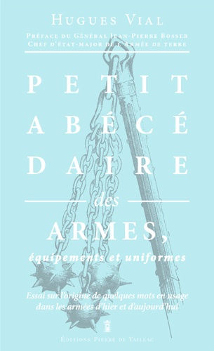 Petit Abécédaire Militaire - Volume 1, Les Armes, Équipements Et Uniformes
