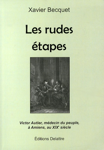 Les Rudes Étapes - Victor Autier, Médecin Du Peuple, À Amiens, Au Xixe Siècle