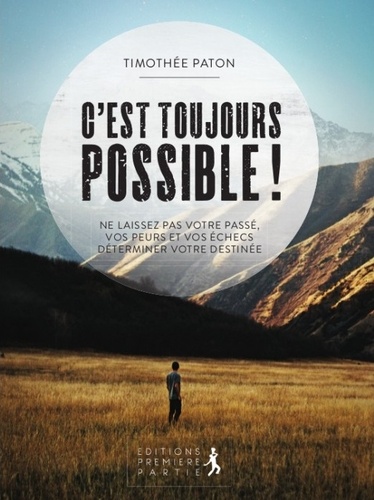 C'est Toujours Possible ! - Ne Laissez Pas Votre Passé, Vos Peurs Et Vos Échecs Déterminer Votre Destinée