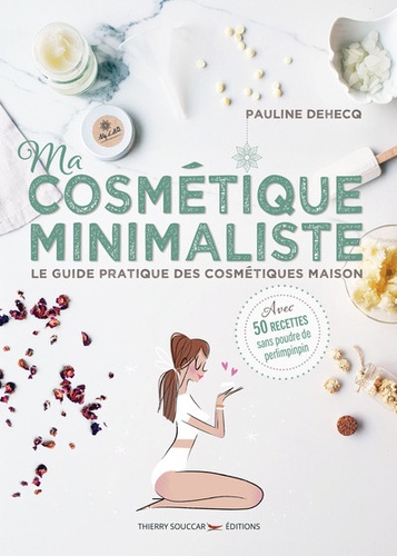 Ma Cosmétique Minimaliste - Le Guide Pratique Des Cosmétiques Maison - Avec 50 Recettes Sans Poudre De Perlimpinpin