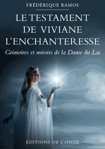 Le Testament De Viviane L'enchanteresse - Grimoires Et Miroirs De La Dame Du Lac