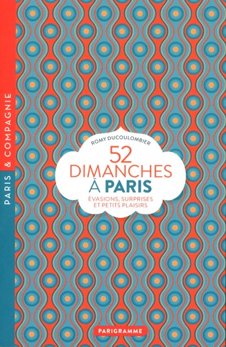 52 Dimanches À Paris - Evasions, Surprises Et Petits Plaisirs