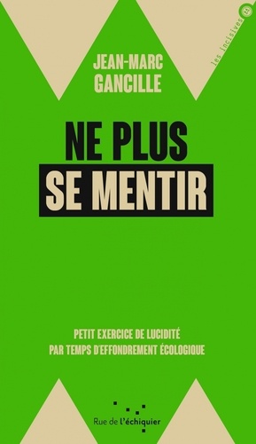 Ne Plus Se Mentir - Petit Exercice De Lucidité Par Temps D'effondrements Écologique