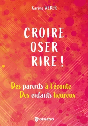 Croire, Oser, Rire ! - Des Parents À L'écoute, Des Enfants Heureux