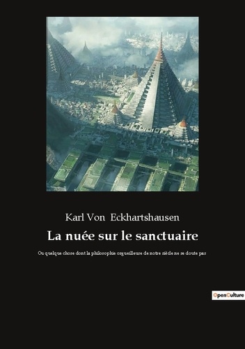 La Nuée Sur Le Sanctuaire - Ou Quelque Chose Dont La Philosophie Orgueilleuse De Notre Siècle Ne Se Doute Pas