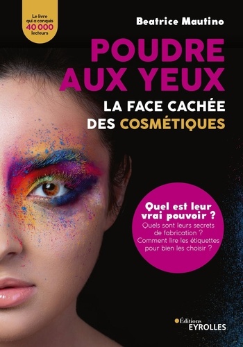 Poudre Aux Yeux : La Face Cachée Des Cosmétiques - Quel Est Leur Vrai Pouvoir ? Quels Sont Leurs Secrets De Fabrication ? Comment Lire Les Étiquettes Pour Bien Les Choisir ?