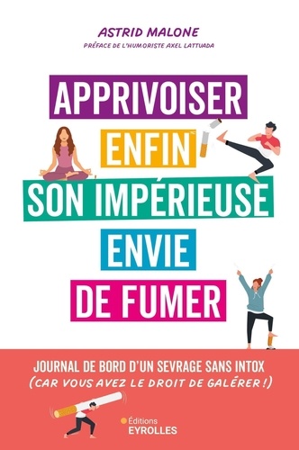 Apprivoiser Enfin Son Impérieuse Envie De Fumer - Journal De Bord D'un Sevrage, Sans Intox (Car Vous Avez Le Droit De Galérer !)