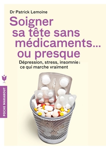Soigner Sa Tête Sans Médicaments - Ou Presque - Dépression, Stress, Insomnie : Ce Qui Marche Vraiment