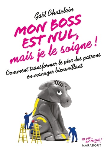 Mon Boss Est Nul, Mais Je Le Soigne ! - Comment Transformer Le Pire Des Patrons En Manager Bienveillant