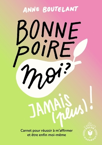 Bonne Poire, Moi ? Jamais (Plus) ! - Carnet Pour Réussir À M'affirmer Et Être Enfin Moi-Même